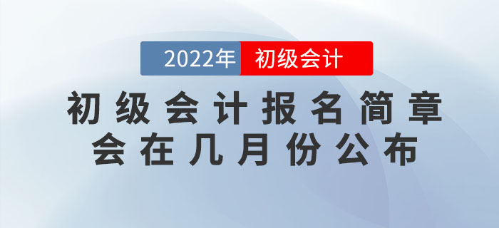 2022年初級會計(jì)報(bào)名簡章會在幾月份公布,？