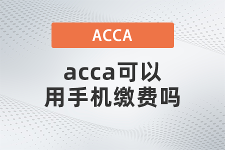 2021年acca可以用手機(jī)繳費(fèi)嗎