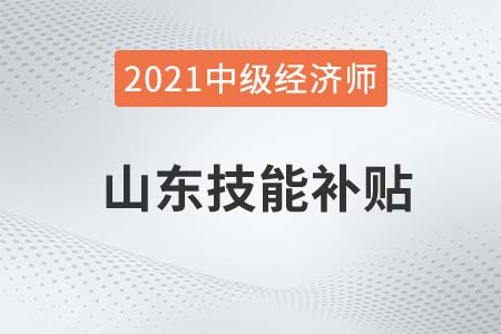 山東煙臺2021中級經濟師技能補貼1500