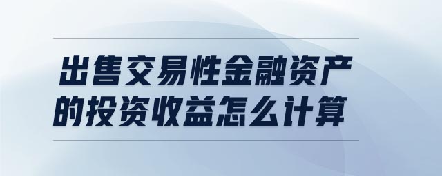 出售交易性金融資產(chǎn)的投資收益怎么計算