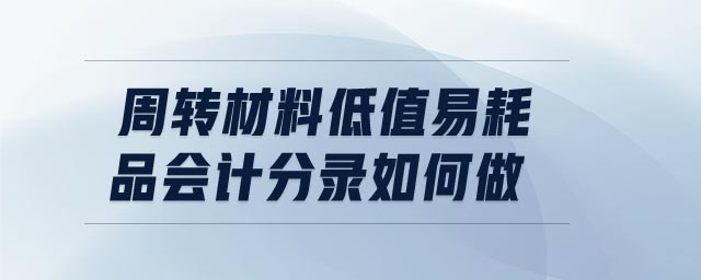 周轉(zhuǎn)材料低值易耗品會(huì)計(jì)分錄如何做