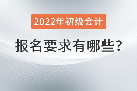 2022年初級(jí)會(huì)計(jì)報(bào)名要求有哪些,？