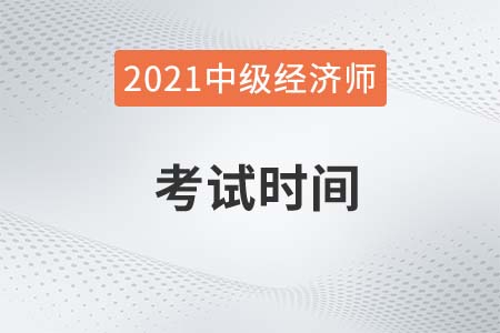 2021年中級經(jīng)濟(jì)師的考試時間是什么