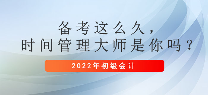 初級會計備考這么久,，時間管理大師是你嗎,？