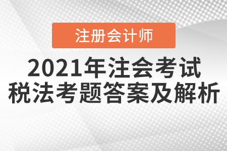 2021年注會(huì)考試稅法考題答案及解析