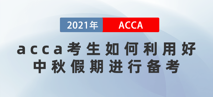 acca考生該如何利用好中秋假期進行備考,？這些方法要牢記！