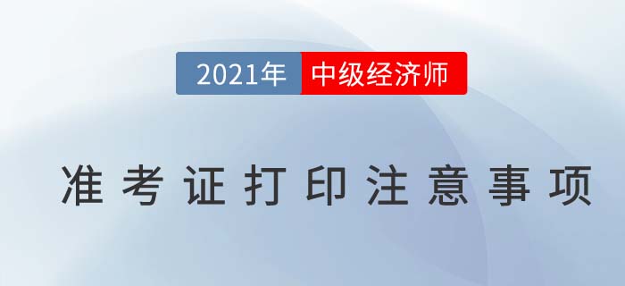 2021中級(jí)經(jīng)濟(jì)師考試準(zhǔn)考證打印注意事項(xiàng)及問題解答