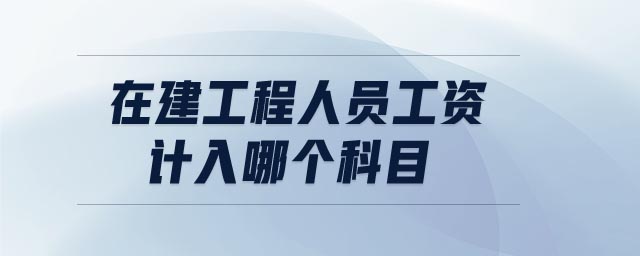 在建工程人員工資計入哪個科目