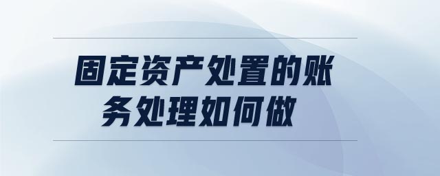 固定資產(chǎn)處置的賬務(wù)處理如何做