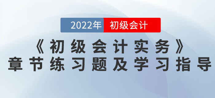 2022年《初級會計實務(wù)》必做章節(jié)練習(xí)題及學(xué)習(xí)指導(dǎo)