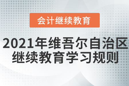 2021年新疆維吾爾自治區(qū)會(huì)計(jì)繼續(xù)教育學(xué)習(xí)規(guī)則,！