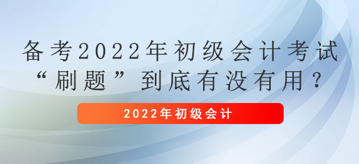 備考2022年初級會計考試,，“刷題”到底有沒有用,？