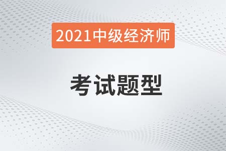 2021年經(jīng)濟師中級考試題型有哪些,？