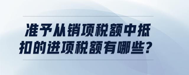 準予從銷項稅額中抵扣的進項稅額有哪些