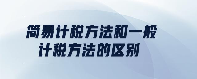 簡易計稅方法和一般計稅方法的區(qū)別