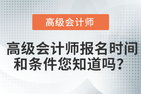 高級(jí)會(huì)計(jì)師報(bào)名時(shí)間和條件您知道嗎？