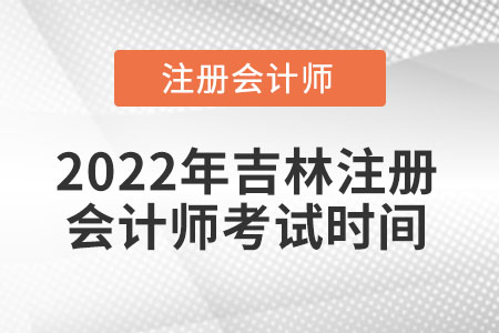 2022年吉林省遼源注冊會(huì)計(jì)師考試時(shí)間