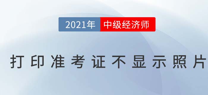 中級經(jīng)濟(jì)師打印準(zhǔn)考證不顯示照片是怎么回事呢