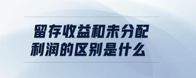 留存收益和未分配利潤(rùn)的區(qū)別是什么