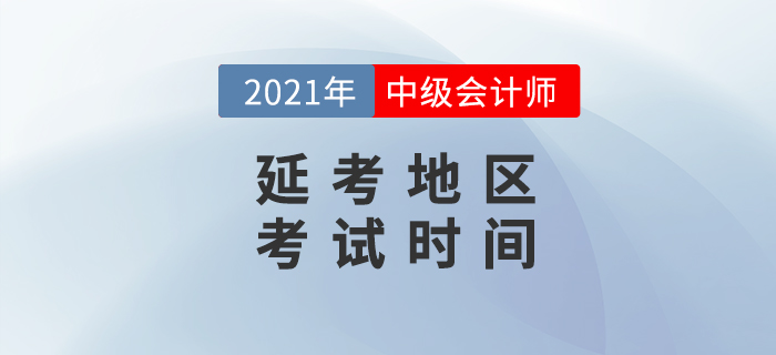 2021年中級(jí)會(huì)計(jì)延考地區(qū)考試時(shí)間公布了？消息準(zhǔn)嗎,？