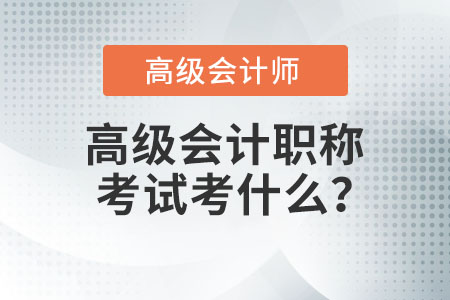 高級會計職稱考試考什么,？