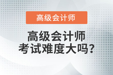 高級(jí)會(huì)計(jì)師考試難度大嗎,？