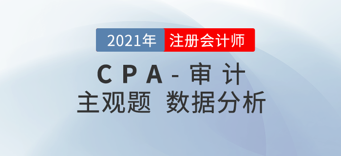 2021年注會(huì)審計(jì)主觀題難度分析,，速看考題數(shù)據(jù)揭秘,！