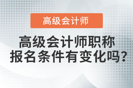 高級(jí)會(huì)計(jì)師職稱報(bào)名條件有變化嗎？