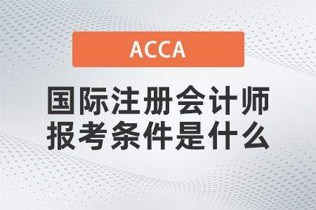 國際注冊會計師報考條件是什么