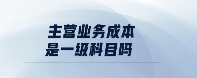 主營(yíng)業(yè)務(wù)成本是一級(jí)科目嗎