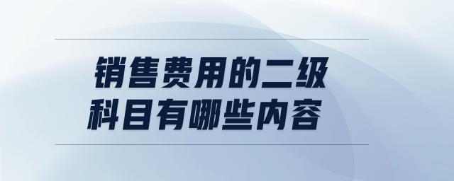 銷售費(fèi)用的二級科目有哪些內(nèi)容