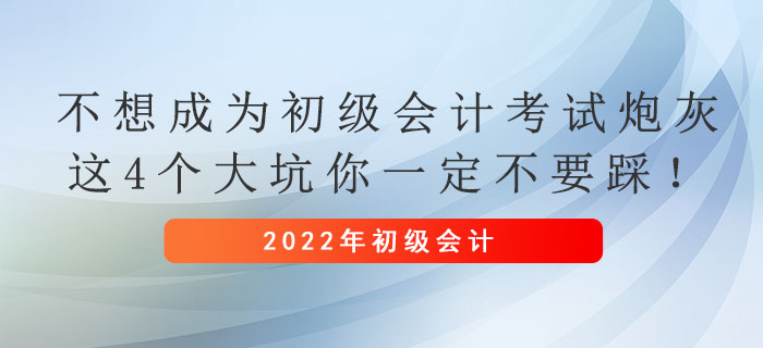 不想成為初級(jí)會(huì)計(jì)考試炮灰，這4個(gè)大坑你一定不要踩,！