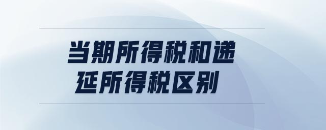 當(dāng)期所得稅和遞延所得稅區(qū)別