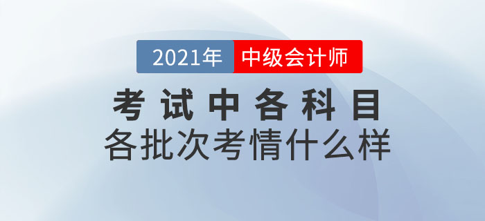 2021年中級(jí)會(huì)計(jì)師考試各科目各批次考情什么樣,？速來(lái)圍觀(guān),！