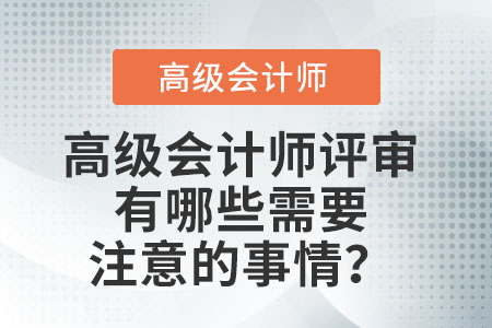 高級(jí)會(huì)計(jì)師評(píng)審有哪些需要注意的事情,？