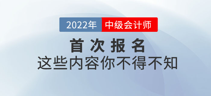 2022年首次報(bào)名參加中級會計(jì)師考試,，這些內(nèi)容你不得不知,！