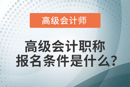高級(jí)會(huì)計(jì)職稱報(bào)名條件是什么？