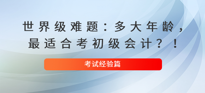 世界級難題：多大年齡,，最適合考初級會計,？！