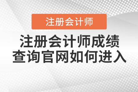 注冊會計(jì)師成績查詢官網(wǎng)如何進(jìn)入？