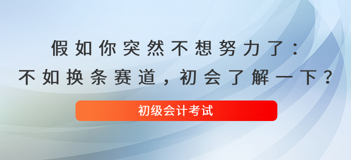 假如你突然不想努力了：不如換條賽道，初級會計了解一下,？