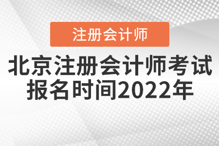 北京注冊(cè)會(huì)計(jì)師考試報(bào)名時(shí)間2022年