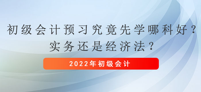 初級(jí)會(huì)計(jì)預(yù)習(xí)究竟先學(xué)哪科好,？實(shí)務(wù)還是經(jīng)濟(jì)法？