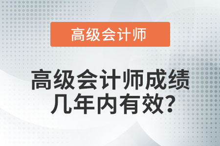 高級(jí)會(huì)計(jì)師成績(jī)幾年內(nèi)有效,？