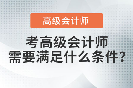 考高級(jí)會(huì)計(jì)師需要滿足什么條件,？