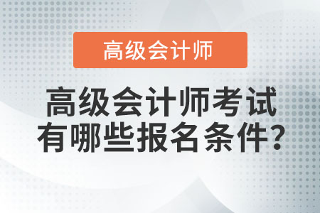 高級(jí)會(huì)計(jì)師有哪些報(bào)名條件,？