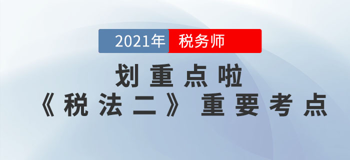 2021年稅務(wù)師《稅法二》重要考點(diǎn),，請(qǐng)查收,！