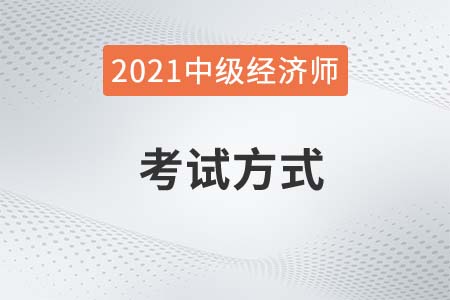 中級經(jīng)濟師考試題型和方式分別是什么2021