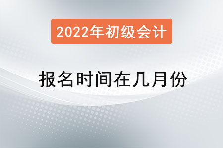 初級會計報名時間在幾月份