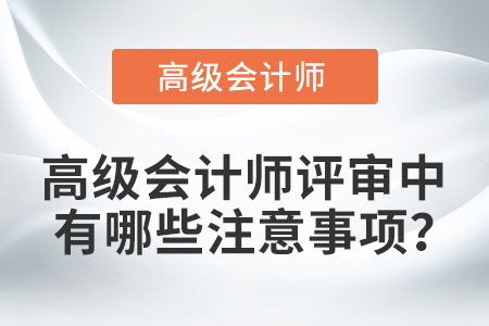 高級(jí)會(huì)計(jì)師評(píng)審中有哪些注意事項(xiàng)？