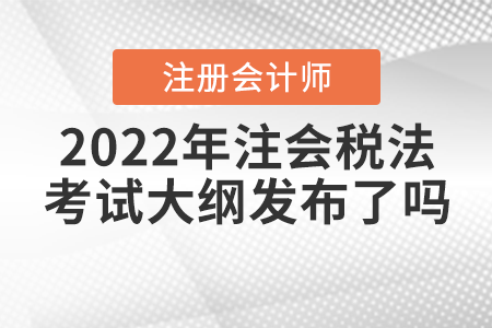 2022年注會(huì)稅法考試大綱發(fā)布了嗎,？